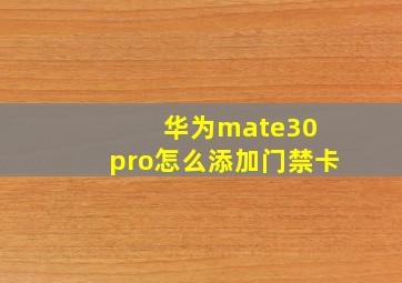 华为mate30 pro怎么添加门禁卡